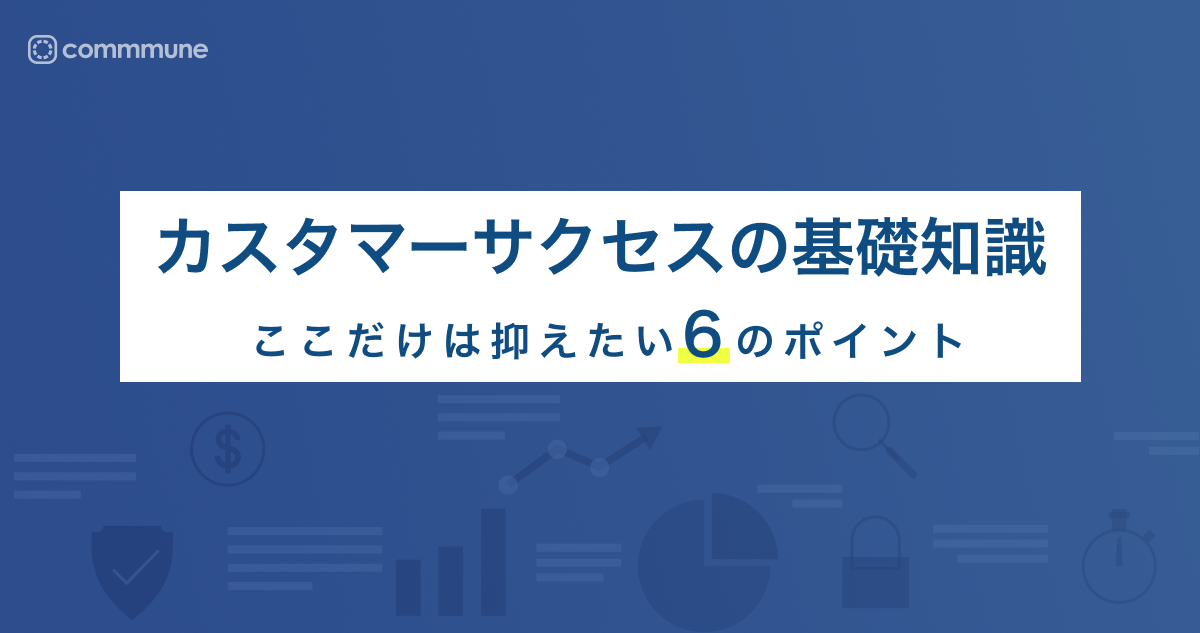 カスタマーサクセスの基礎知識 -ここだけは押さえたい6のポイント